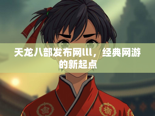 天龙八部发布网lll，经典网游的新起点  第2张
