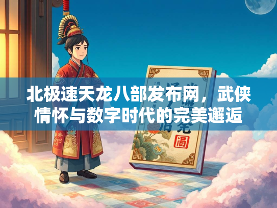 北极速天龙八部发布网，武侠情怀与数字时代的完美邂逅  第3张