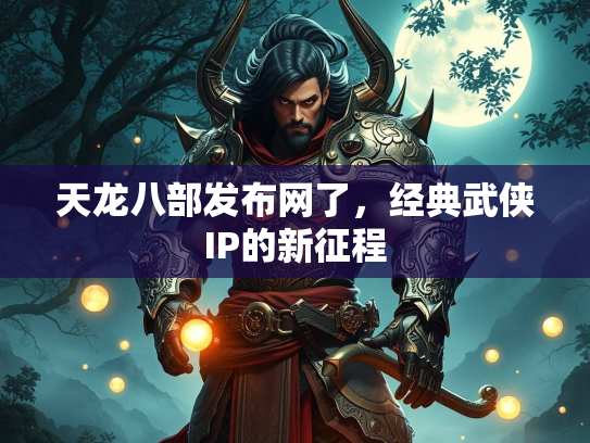 天龙八部发布网了，经典武侠IP的新征程  第2张