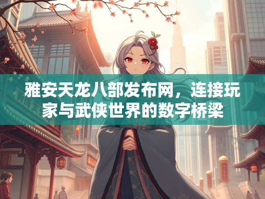 雅安天龙八部发布网，连接玩家与武侠世界的数字桥梁  第2张