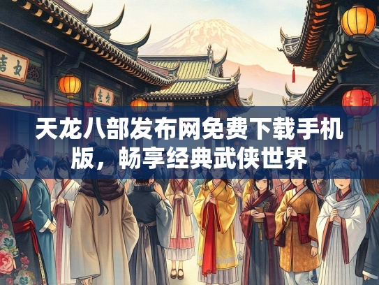 天龙八部发布网免费下载手机版，畅享经典武侠世界