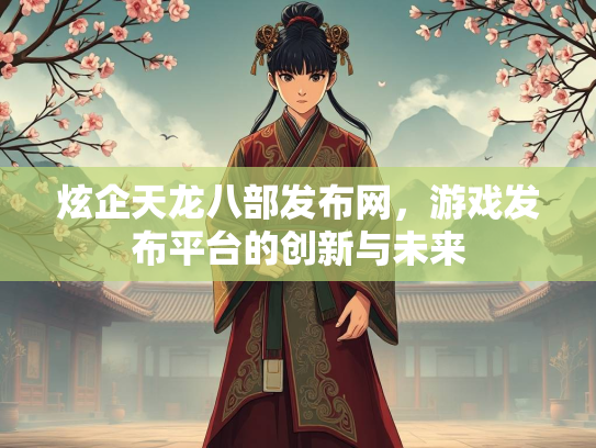 炫企天龙八部发布网，游戏发布平台的创新与未来
