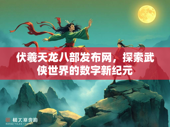 伏羲天龙八部发布网，探索武侠世界的数字新纪元