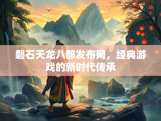 磐石天龙八部发布网，经典游戏的新时代传承
