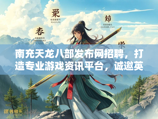 南充天龙八部发布网招聘，打造专业游戏资讯平台，诚邀英才加入  第3张
