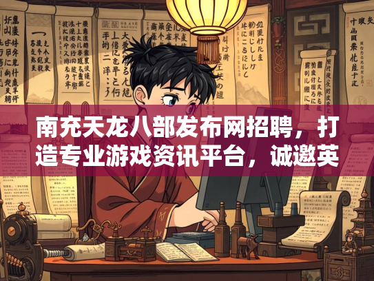 南充天龙八部发布网招聘，打造专业游戏资讯平台，诚邀英才加入  第1张