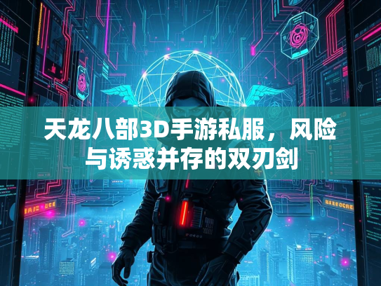 天龙八部3D手游私服，风险与诱惑并存的双刃剑