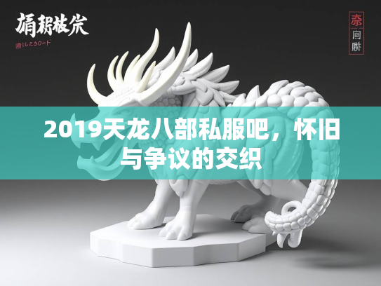 2019天龙八部私服吧，怀旧与争议的交织