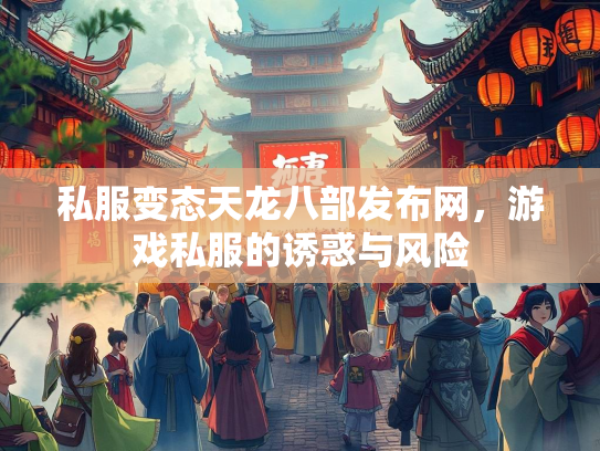 私服变态天龙八部发布网，游戏私服的诱惑与风险