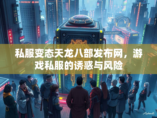 私服变态天龙八部发布网，游戏私服的诱惑与风险