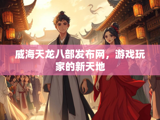 威海天龙八部发布网，游戏玩家的新天地
