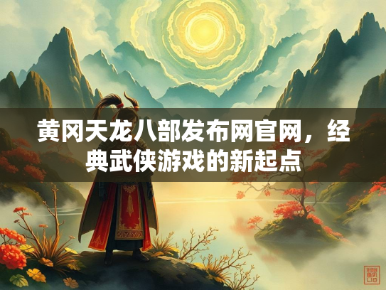 黄冈天龙八部发布网官网，经典武侠游戏的新起点