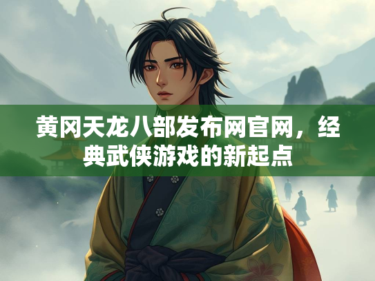 黄冈天龙八部发布网官网，经典武侠游戏的新起点