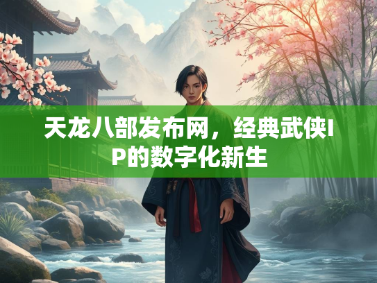 天龙八部发布网，经典武侠IP的数字化新生