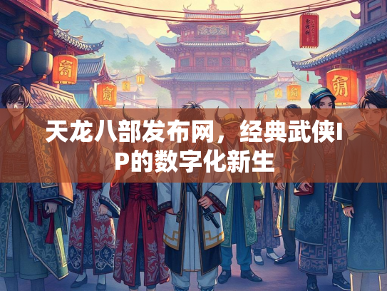 天龙八部发布网，经典武侠IP的数字化新生