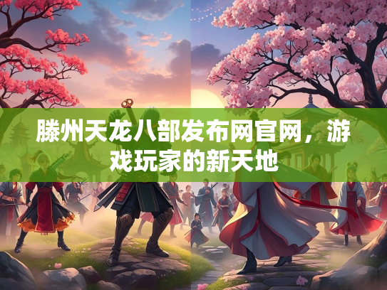 滕州天龙八部发布网官网，游戏玩家的新天地
