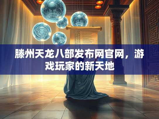 滕州天龙八部发布网官网，游戏玩家的新天地