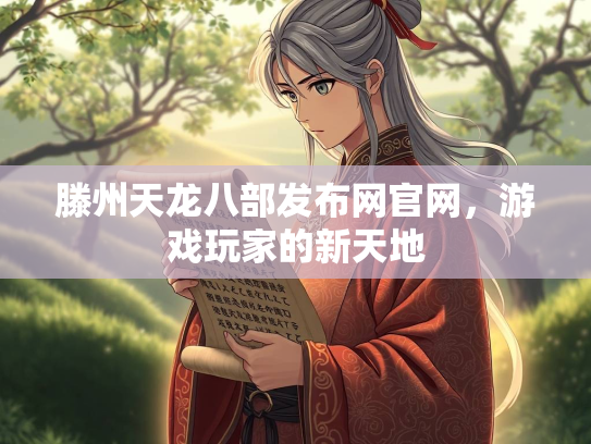 滕州天龙八部发布网官网，游戏玩家的新天地