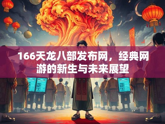 166天龙八部发布网，经典网游的新生与未来展望  第1张