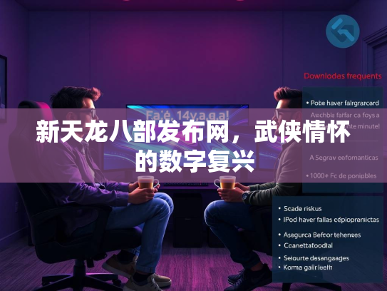 新天龙八部发布网，武侠情怀的数字复兴  第1张