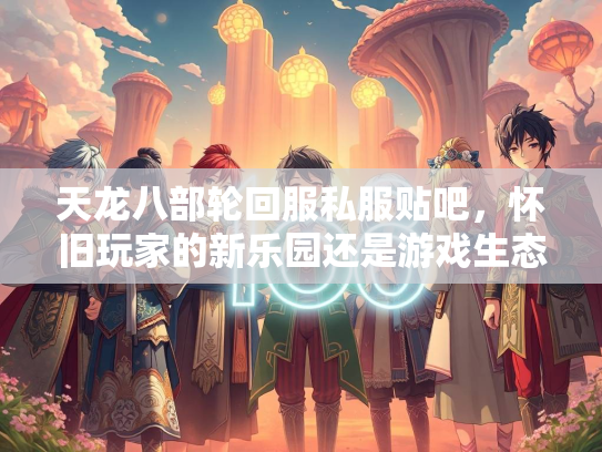 天龙八部轮回服私服贴吧，怀旧玩家的新乐园还是游戏生态的隐患？