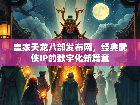 皇家天龙八部发布网，经典武侠IP的数字化新篇章