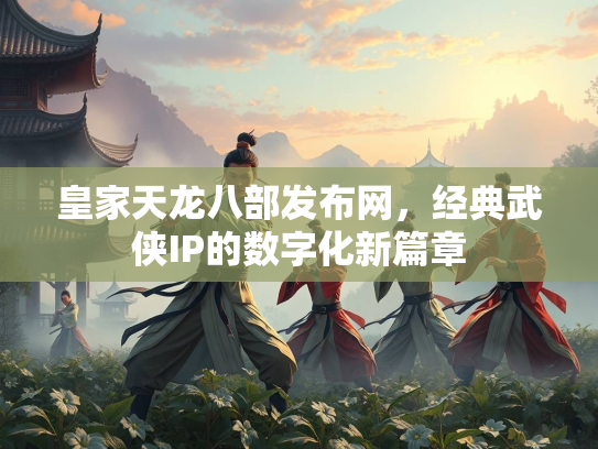 皇家天龙八部发布网，经典武侠IP的数字化新篇章