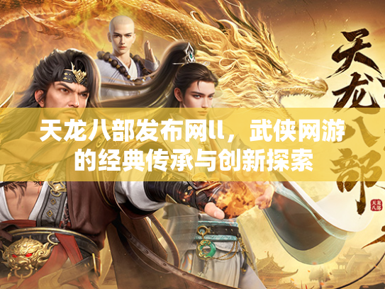 天龙八部发布网ll，武侠网游的经典传承与创新探索