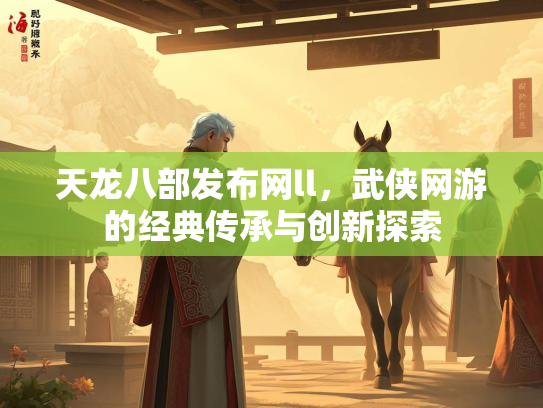 天龙八部发布网ll，武侠网游的经典传承与创新探索