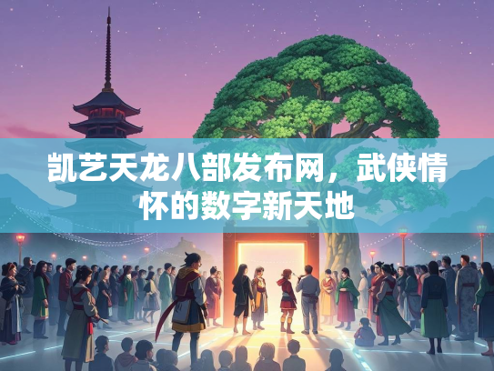 凯艺天龙八部发布网，武侠情怀的数字新天地