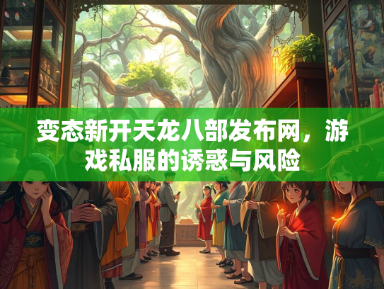 变态新开天龙八部发布网，游戏私服的诱惑与风险