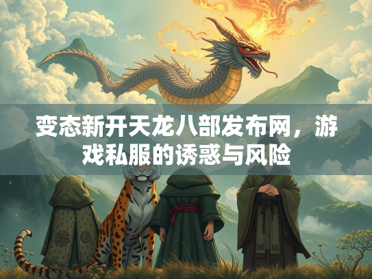 变态新开天龙八部发布网，游戏私服的诱惑与风险