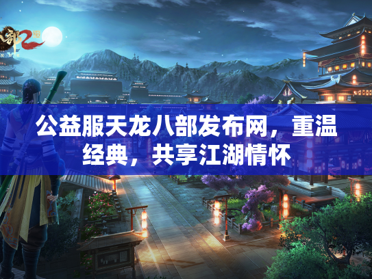 公益服天龙八部发布网，重温经典，共享江湖情怀