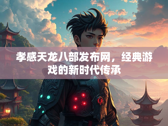 孝感天龙八部发布网，经典游戏的新时代传承
