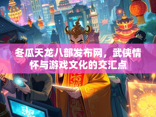 冬瓜天龙八部发布网，武侠情怀与游戏文化的交汇点  第2张
