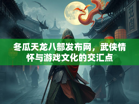 冬瓜天龙八部发布网，武侠情怀与游戏文化的交汇点  第1张