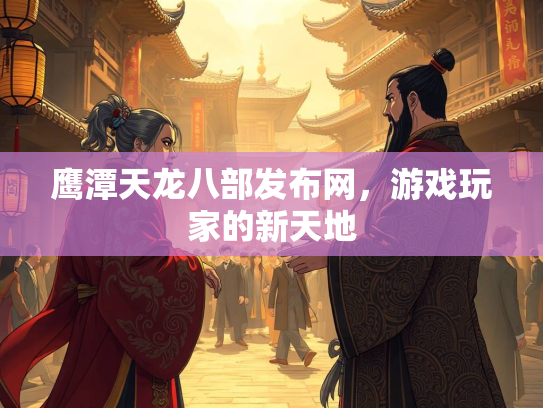 鹰潭天龙八部发布网，游戏玩家的新天地  第2张