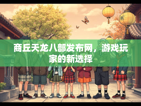 商丘天龙八部发布网，游戏玩家的新选择  第1张