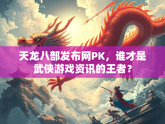天龙八部发布网PK，谁才是武侠游戏资讯的王者？  第1张