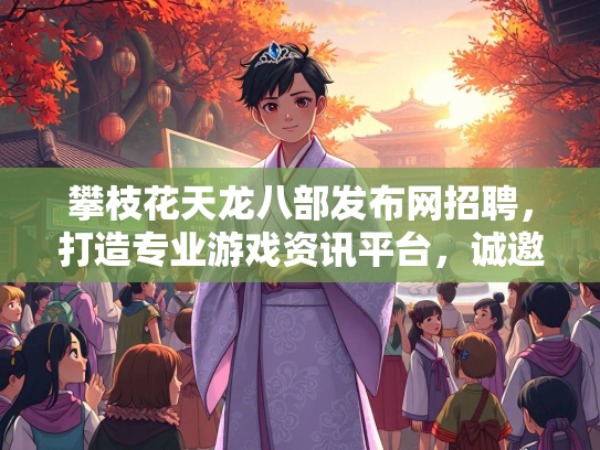 攀枝花天龙八部发布网招聘，打造专业游戏资讯平台，诚邀精英加入  第2张