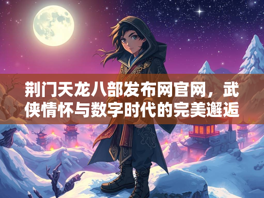 荆门天龙八部发布网官网，武侠情怀与数字时代的完美邂逅  第2张
