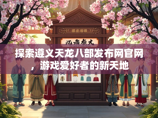 探索遵义天龙八部发布网官网，游戏爱好者的新天地