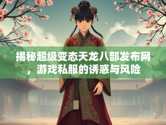 揭秘超级变态天龙八部发布网，游戏私服的诱惑与风险