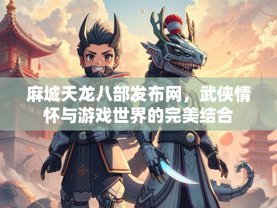 麻城天龙八部发布网，武侠情怀与游戏世界的完美结合