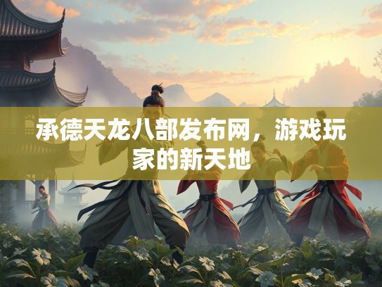 承德天龙八部发布网，游戏玩家的新天地
