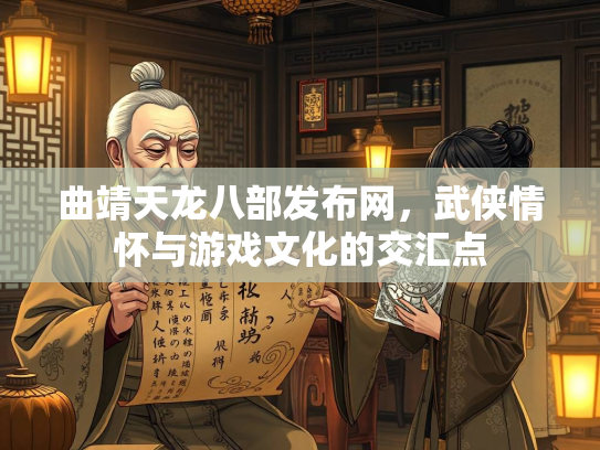 曲靖天龙八部发布网，武侠情怀与游戏文化的交汇点