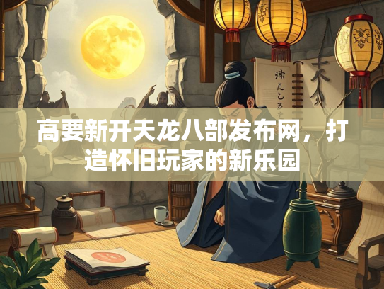 高要新开天龙八部发布网，打造怀旧玩家的新乐园