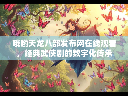 哦哟天龙八部发布网在线观看，经典武侠剧的数字化传承
