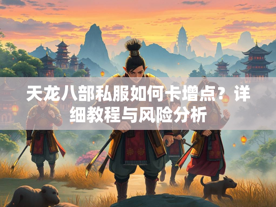 天龙八部私服如何卡增点？详细教程与风险分析