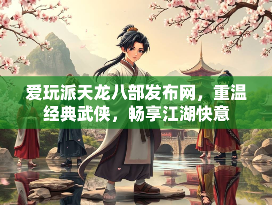 爱玩派天龙八部发布网，重温经典武侠，畅享江湖快意
